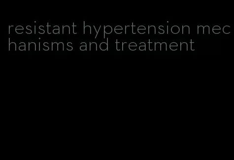 resistant hypertension mechanisms and treatment