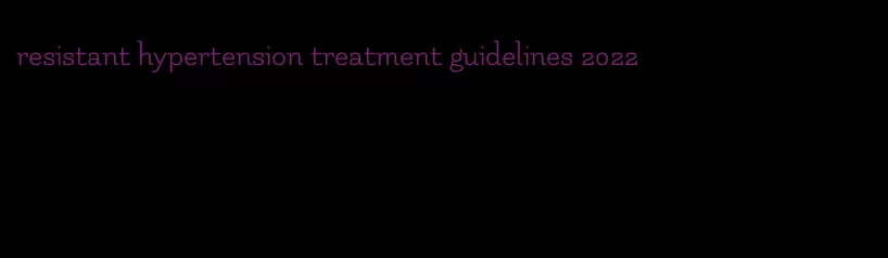 resistant hypertension treatment guidelines 2022