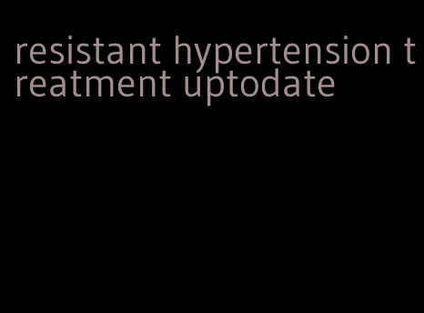 resistant hypertension treatment uptodate