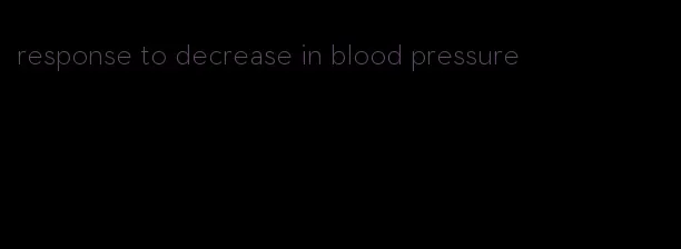 response to decrease in blood pressure