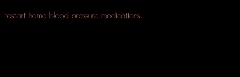 restart home blood pressure medications