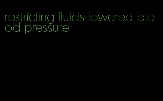 restricting fluids lowered blood pressure