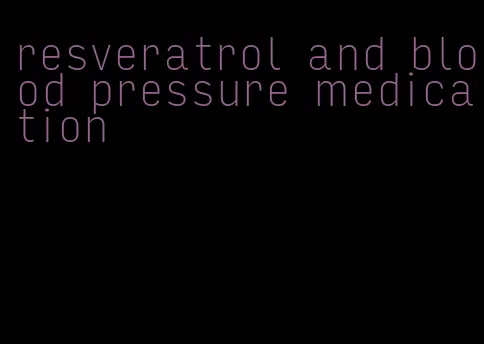 resveratrol and blood pressure medication