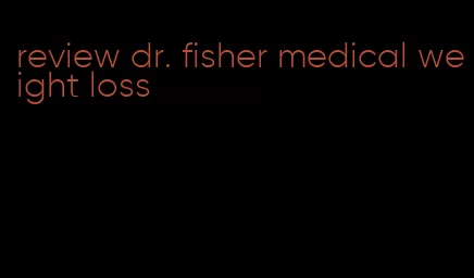 review dr. fisher medical weight loss