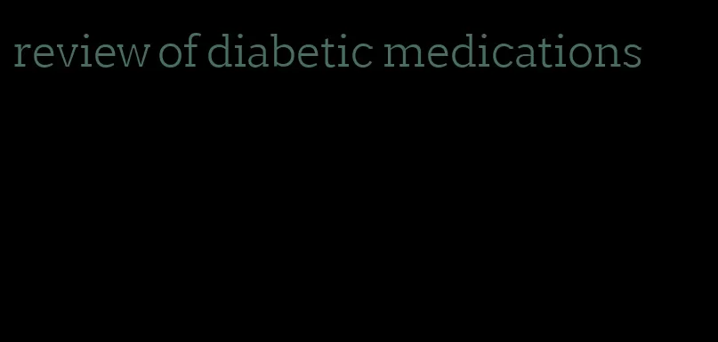 review of diabetic medications