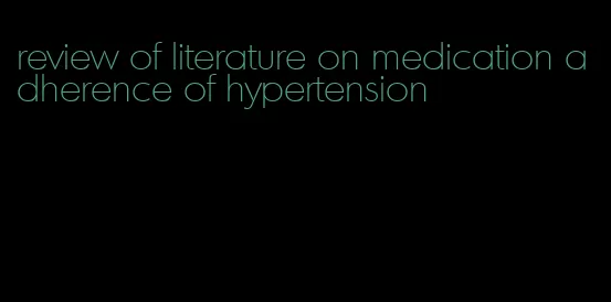 review of literature on medication adherence of hypertension