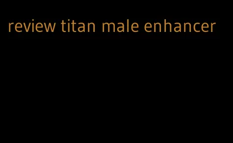 review titan male enhancer