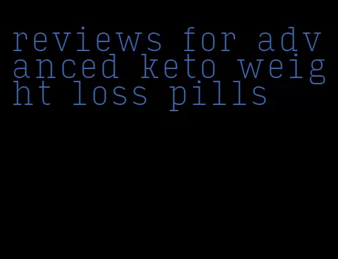 reviews for advanced keto weight loss pills