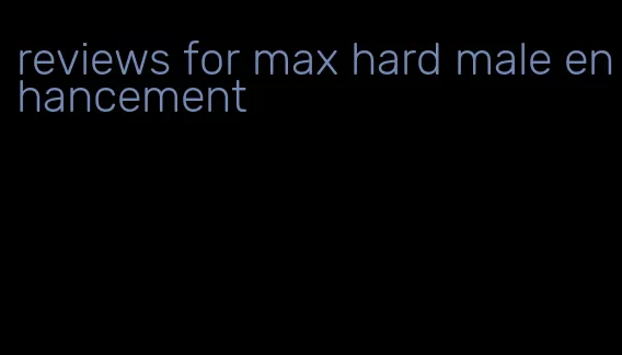 reviews for max hard male enhancement