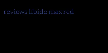 reviews libido max red