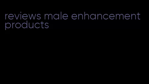 reviews male enhancement products