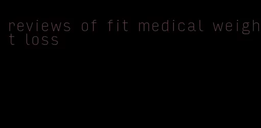 reviews of fit medical weight loss