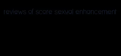 reviews of score sexual enhancement