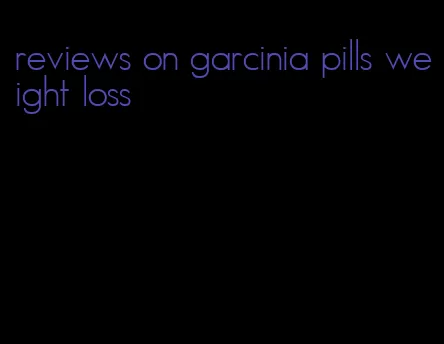 reviews on garcinia pills weight loss