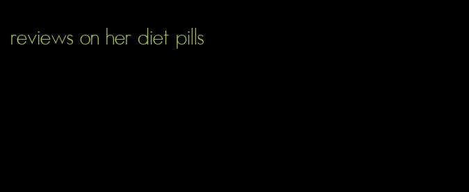 reviews on her diet pills