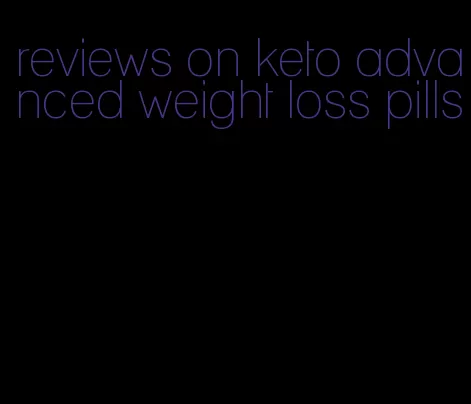 reviews on keto advanced weight loss pills