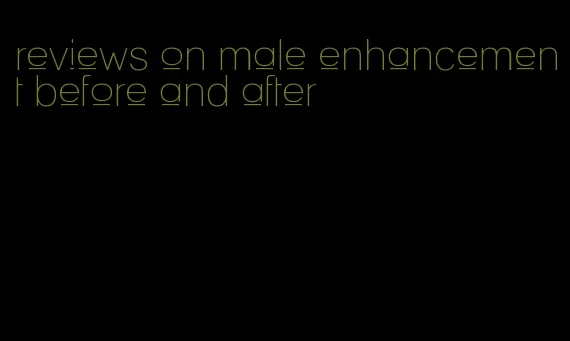 reviews on male enhancement before and after