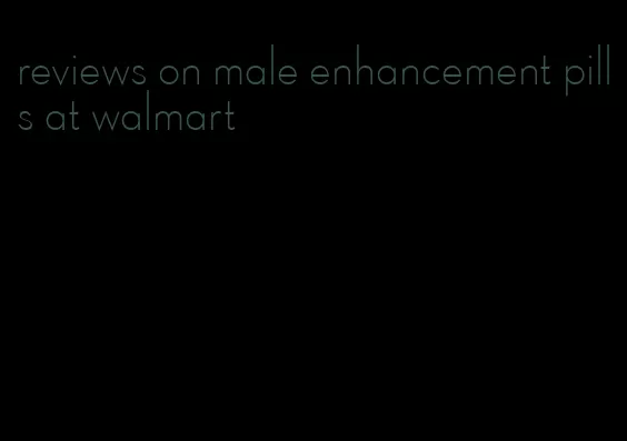 reviews on male enhancement pills at walmart