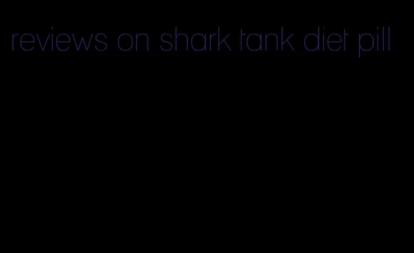 reviews on shark tank diet pill