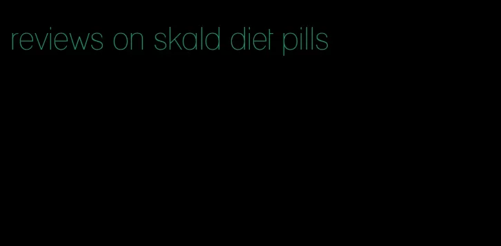 reviews on skald diet pills