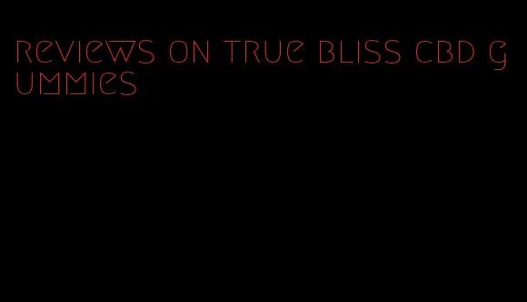 reviews on true bliss cbd gummies