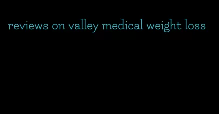 reviews on valley medical weight loss