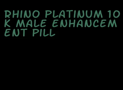 rhino platinum 10k male enhancement pill