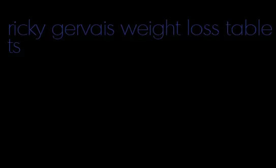 ricky gervais weight loss tablets