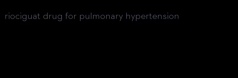 riociguat drug for pulmonary hypertension