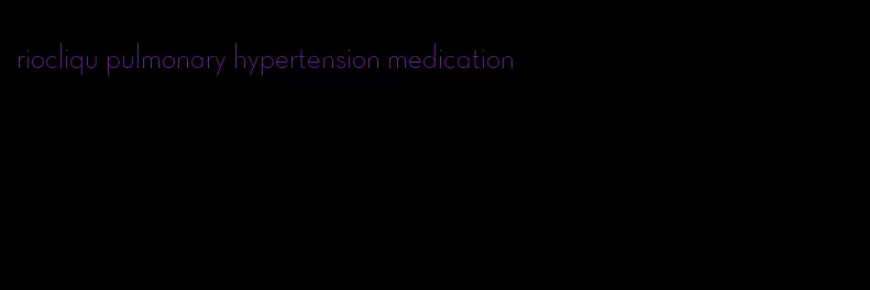 riocliqu pulmonary hypertension medication