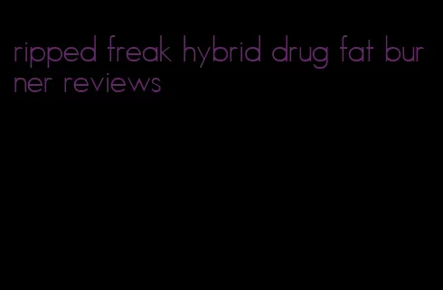 ripped freak hybrid drug fat burner reviews