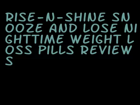 rise-n-shine snooze and lose nighttime weight loss pills reviews