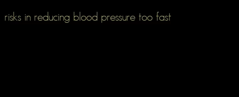 risks in reducing blood pressure too fast