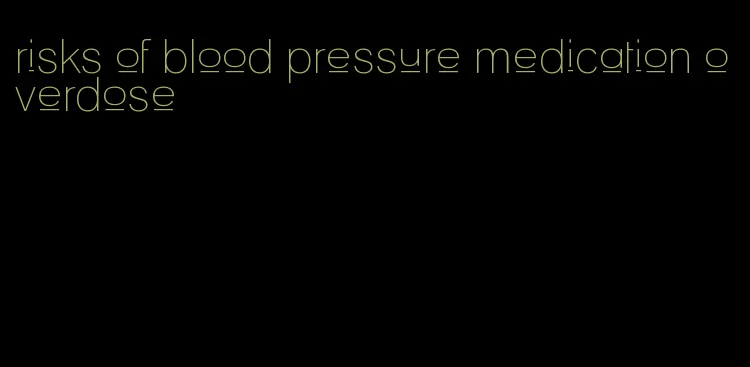 risks of blood pressure medication overdose