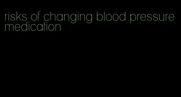 risks of changing blood pressure medication