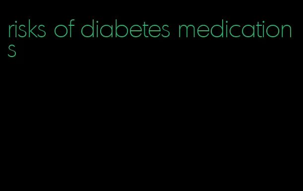 risks of diabetes medications