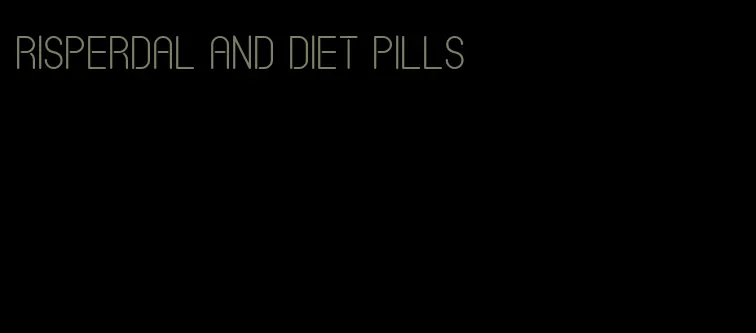 risperdal and diet pills