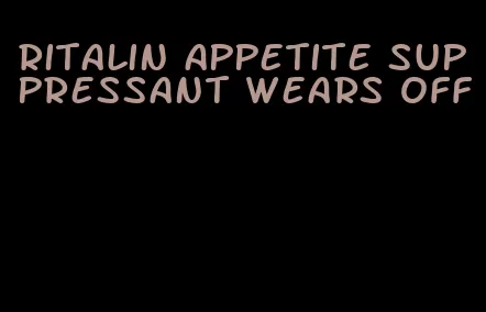 ritalin appetite suppressant wears off