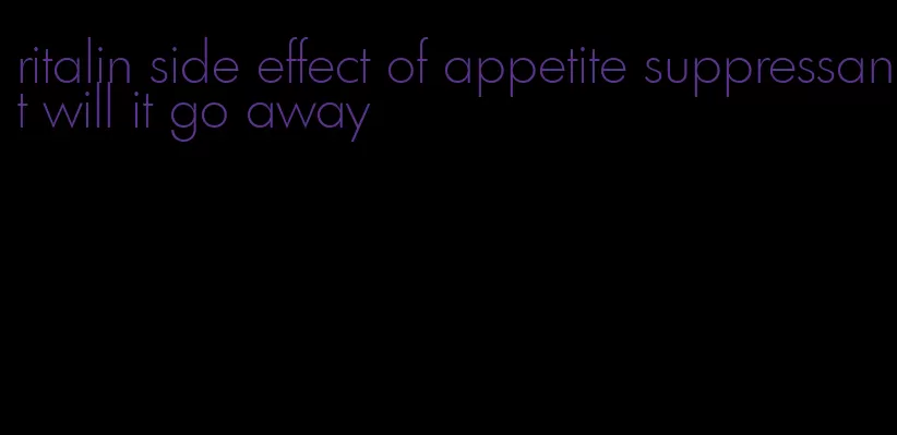 ritalin side effect of appetite suppressant will it go away