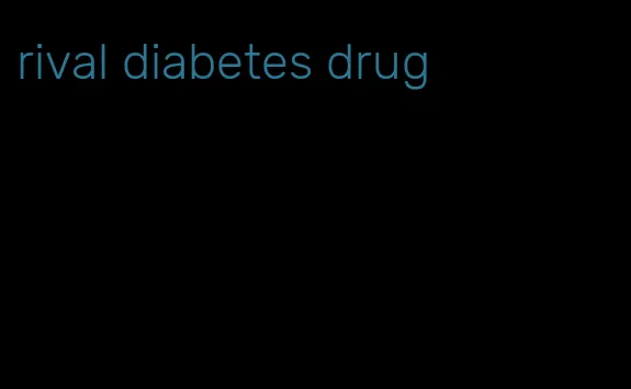 rival diabetes drug