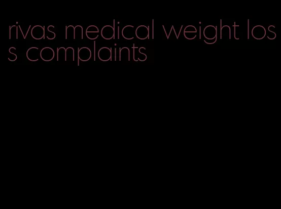 rivas medical weight loss complaints