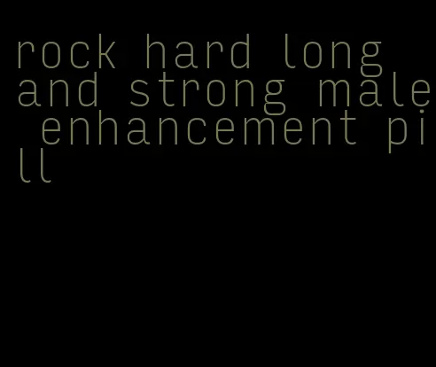 rock hard long and strong male enhancement pill