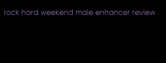 rock hard weekend male enhancer review