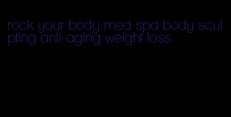 rock your body med spa body sculpting anti-aging weight loss