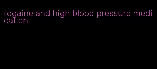 rogaine and high blood pressure medication