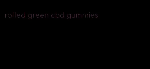 rolled green cbd gummies