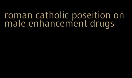 roman catholic poseition on male enhancement drugs