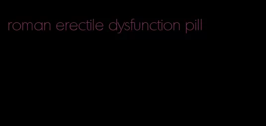 roman erectile dysfunction pill