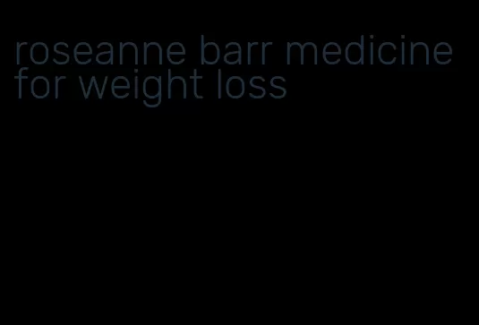 roseanne barr medicine for weight loss