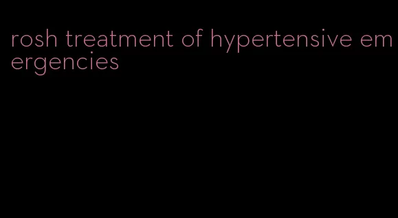 rosh treatment of hypertensive emergencies